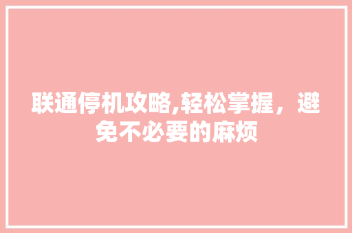 联通停机攻略,轻松掌握，避免不必要的麻烦 操作系统