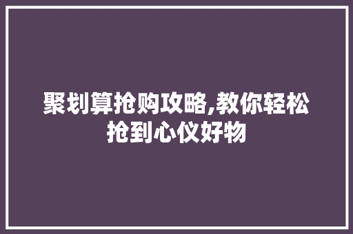 聚划算抢购攻略,教你轻松抢到心仪好物