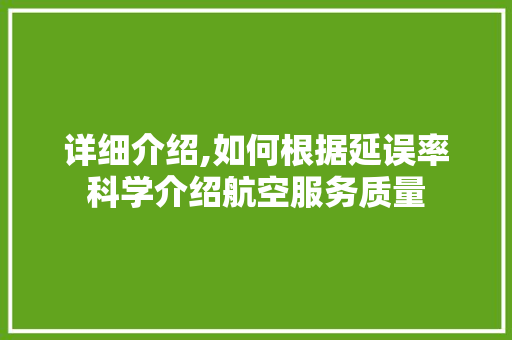详细介绍,如何根据延误率科学介绍航空服务质量 电脑基础