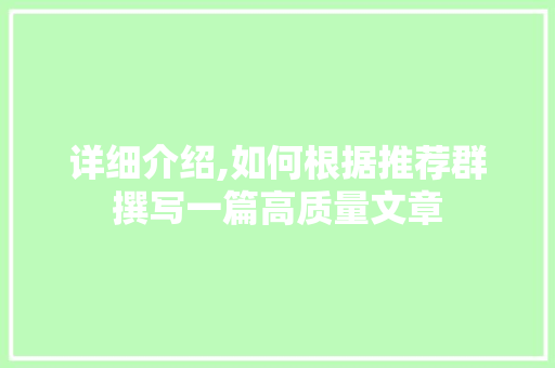 详细介绍,如何根据推荐群撰写一篇高质量文章 电脑基础 详细介绍,如何根据推荐群撰写一篇高质量文章 电脑基础