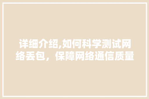 详细介绍,如何科学测试网络丢包，保障网络通信质量