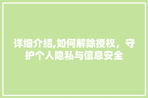 详细介绍,如何解除授权,守护个人隐私与信息安全 详细介绍,如何解除授权,守护个人隐私与信息安全