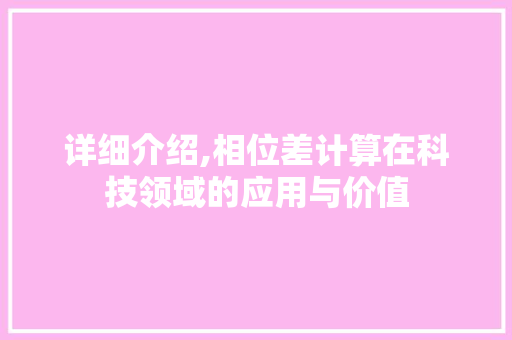 详细介绍,相位差计算在科技领域的应用与价值