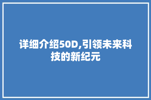 详细介绍50D,引领未来科技的新纪元