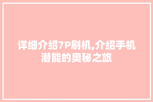 详细介绍7P刷机,介绍手机潜能的奥秘之旅