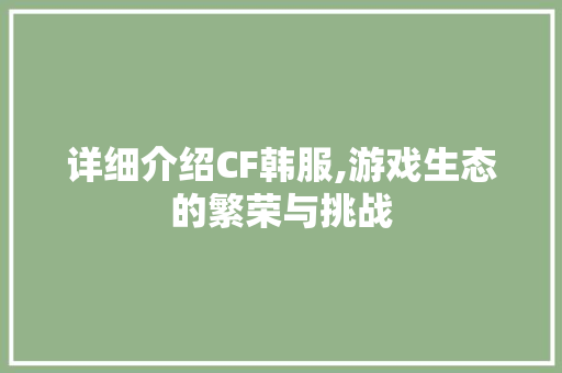 详细介绍CF韩服,游戏生态的繁荣与挑战