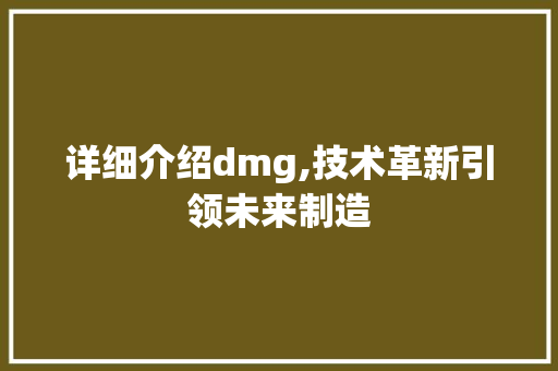 详细介绍dmg,技术革新引领未来制造