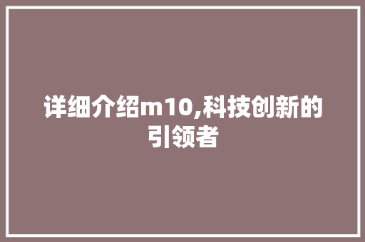 详细介绍m10,科技创新的引领者