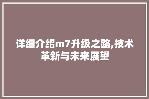 详细介绍m7升级之路,技术革新与未来展望
