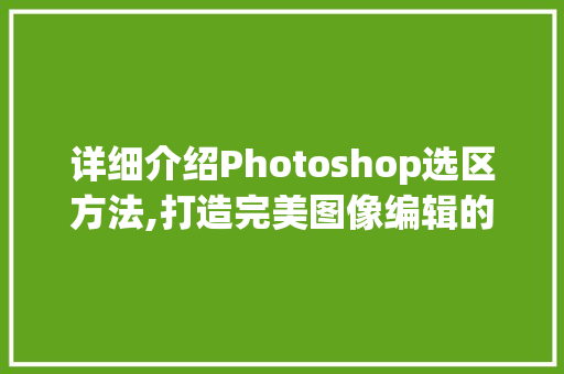 详细介绍Photoshop选区方法,打造完美图像编辑的基石