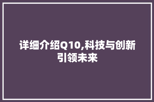 详细介绍Q10,科技与创新引领未来 网络技术