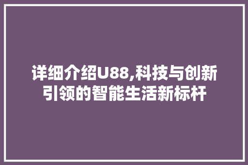 详细介绍U88,科技与创新引领的智能生活新标杆 网络技术 详细介绍U88,科技与创新引领的智能生活新标杆 网络技术