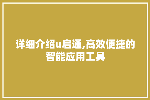 详细介绍u启通,高效便捷的智能应用工具