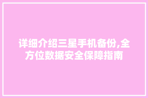 详细介绍三星手机备份,全方位数据安全保障指南 详细介绍三星手机备份,全方位数据安全保障指南