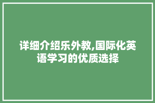 详细介绍乐外教,国际化英语学习的优质选择 电脑基础 详细介绍乐外教,国际化英语学习的优质选择 电脑基础