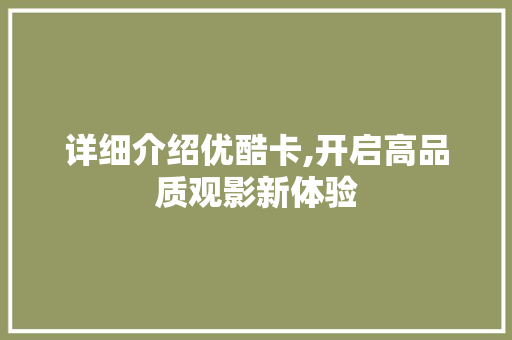 详细介绍优酷卡,开启高品质观影新体验 详细介绍优酷卡,开启高品质观影新体验