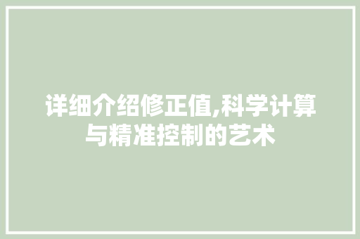 详细介绍修正值,科学计算与精准控制的艺术 详细介绍修正值,科学计算与精准控制的艺术