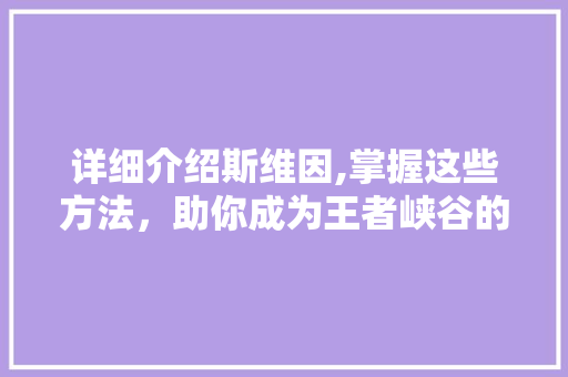 详细介绍斯维因,掌握这些方法,助你成为王者峡谷的霸主 电脑基础 详细介绍斯维因,掌握这些方法,助你成为王者峡谷的霸主 电脑基础