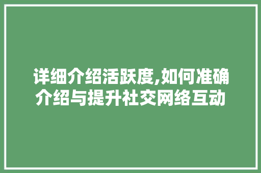 详细介绍活跃度,如何准确介绍与提升社交网络互动