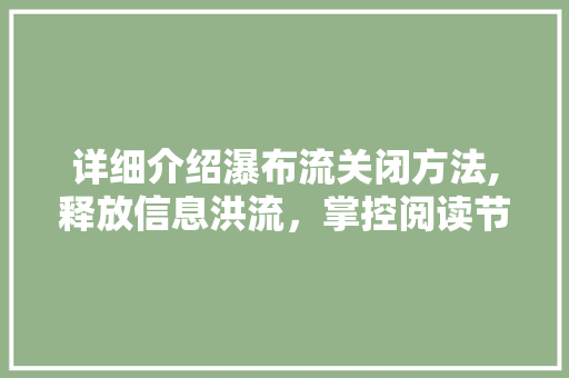 详细介绍瀑布流关闭方法,释放信息洪流，掌控阅读节奏 编程语言
