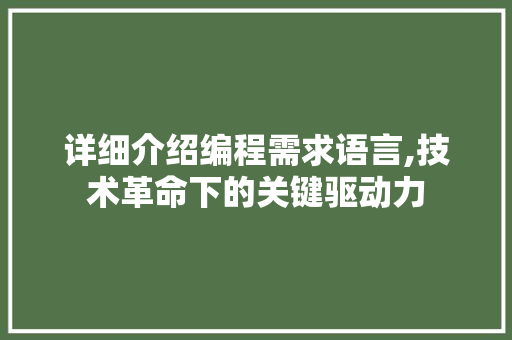 详细介绍编程需求语言,技术革命下的关键驱动力 电脑基础 详细介绍编程需求语言,技术革命下的关键驱动力 电脑基础