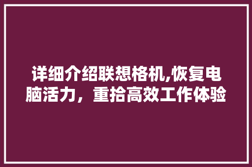 详细介绍联想格机,恢复电脑活力，重拾高效工作体验