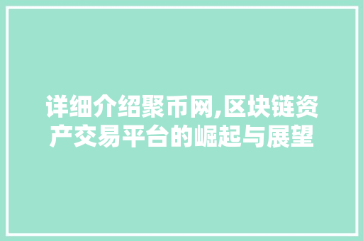 详细介绍聚币网,区块链资产交易平台的崛起与展望