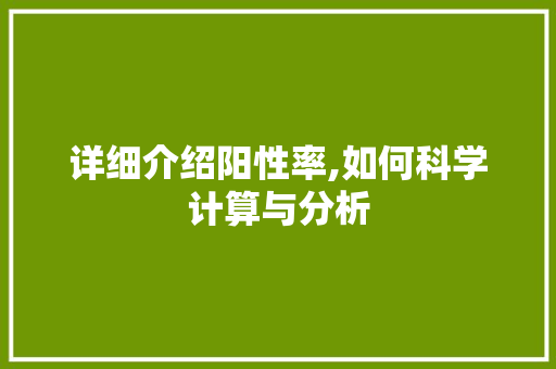 详细介绍阳性率,如何科学计算与分析