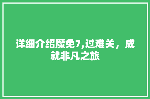 详细介绍魔免7,过难关，成就非凡之旅