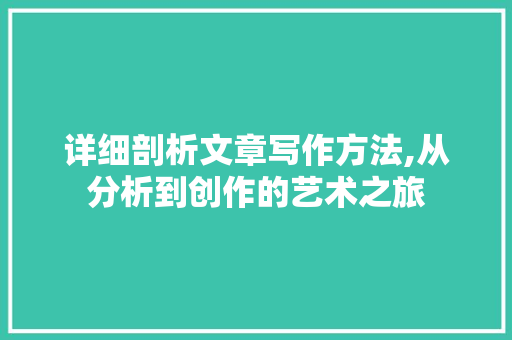 详细剖析文章写作方法,从分析到创作的艺术之旅
