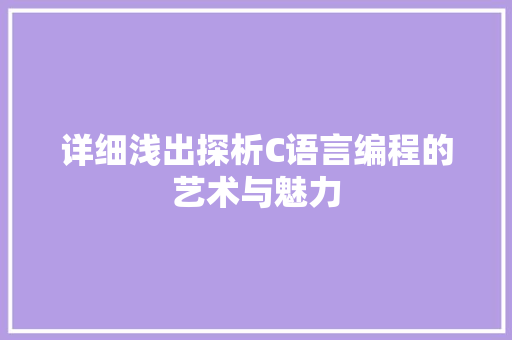 详细浅出探析C语言编程的艺术与魅力