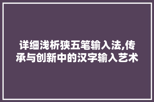 详细浅析狭五笔输入法,传承与创新中的汉字输入艺术 网络技术 详细浅析狭五笔输入法,传承与创新中的汉字输入艺术 网络技术