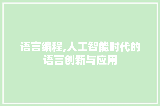 语言编程,人工智能时代的语言创新与应用