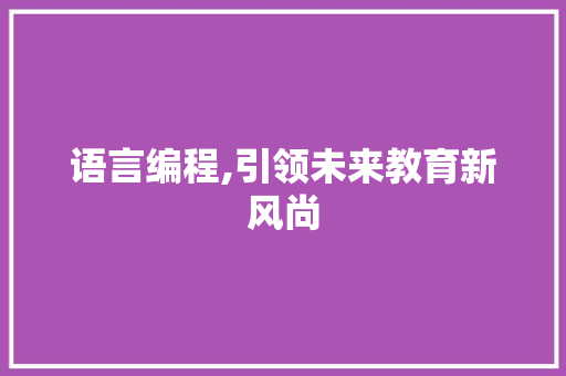 语言编程,引领未来教育新风尚