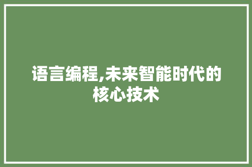 语言编程,未来智能时代的核心技术 电脑配置 语言编程,未来智能时代的核心技术 电脑配置