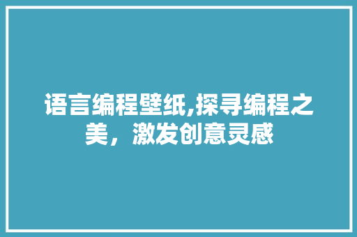 语言编程壁纸,探寻编程之美,激发创意灵感 电脑配置 语言编程壁纸,探寻编程之美,激发创意灵感 电脑配置