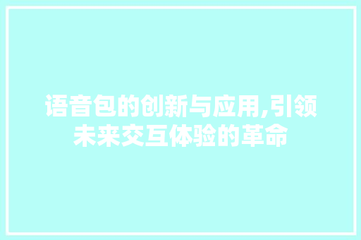 语音包的创新与应用,引领未来交互体验的革命 电脑故障维修