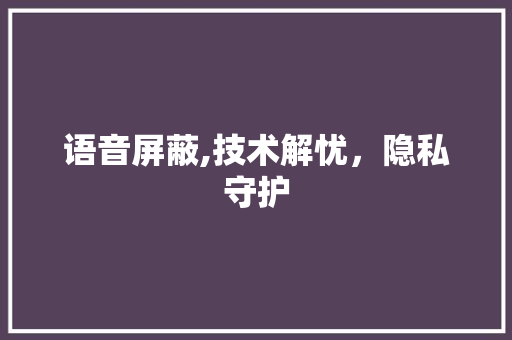 语音屏蔽,技术解忧,隐私守护 电脑基础 语音屏蔽,技术解忧,隐私守护 电脑基础