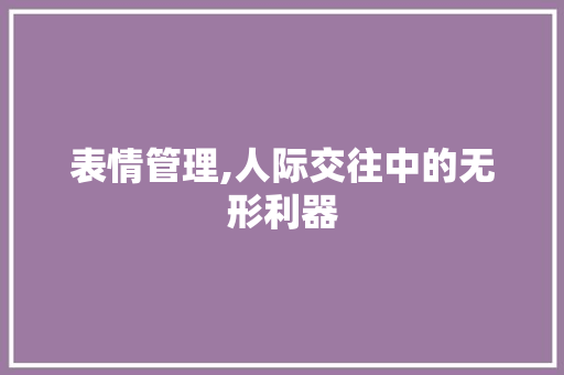 表情管理,人际交往中的无形利器