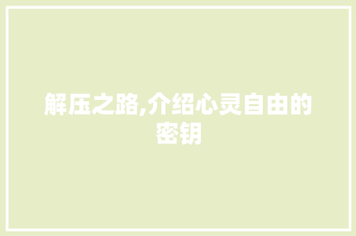 解压之路,介绍心灵自由的密钥
