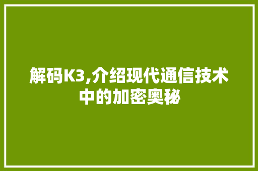 解码K3,介绍现代通信技术中的加密奥秘