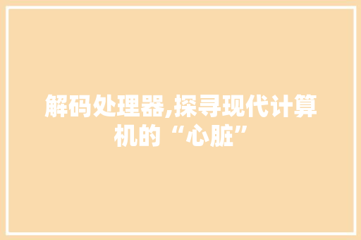 解码处理器,探寻现代计算机的“心脏” 操作系统