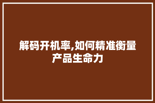 解码开机率,如何精准衡量产品生命力