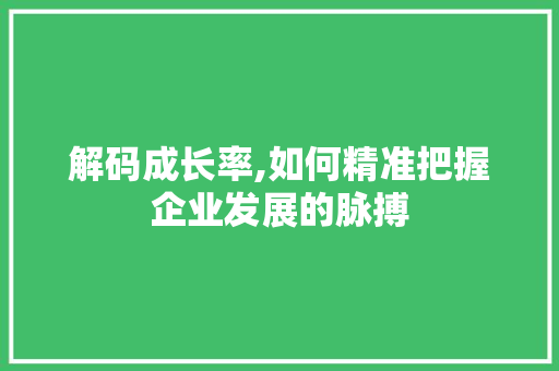 解码成长率,如何精准把握企业发展的脉搏 操作系统 解码成长率,如何精准把握企业发展的脉搏 操作系统