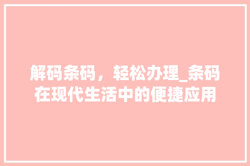 解码条码，轻松办理_条码在现代生活中的便捷应用