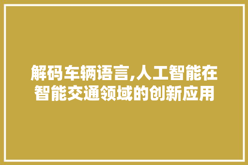 解码车辆语言,人工智能在智能交通领域的创新应用 操作系统