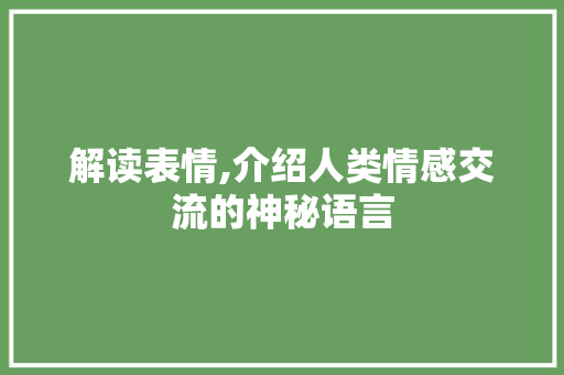 解读表情,介绍人类情感交流的神秘语言