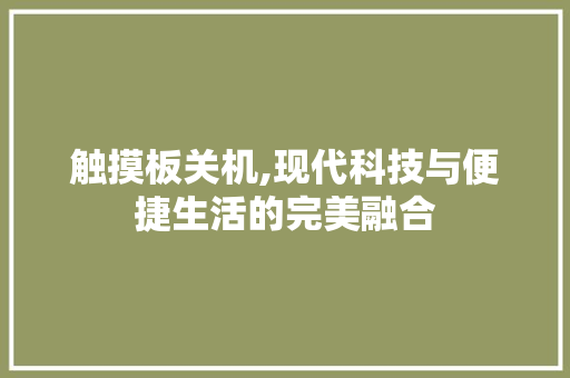 触摸板关机,现代科技与便捷生活的完美融合