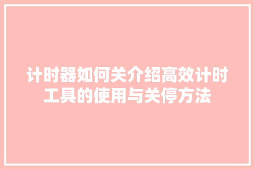 计时器如何关介绍高效计时工具的使用与关停方法