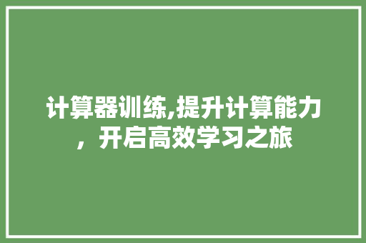 计算器训练,提升计算能力，开启高效学习之旅